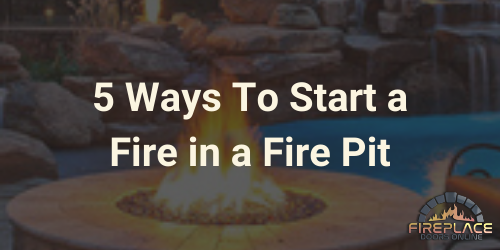 5 Ways To Start A Fire In Pit, What Do You Need To Start A Fire Pit