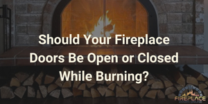 Should Your Fireplace Doors Be Open or Closed While Burning?
