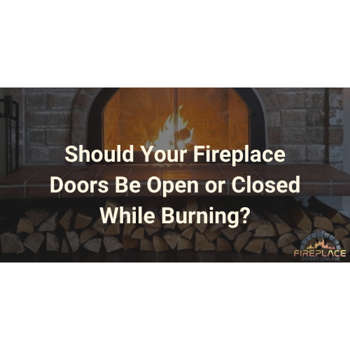 Should Your Fireplace Doors Be Open or Closed While Burning?
