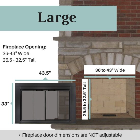 For fireplace openings that are 36 to 43 inches wide and 25.5 to 32.5 inches tall, the large size range Ardmore fireplace door is needed